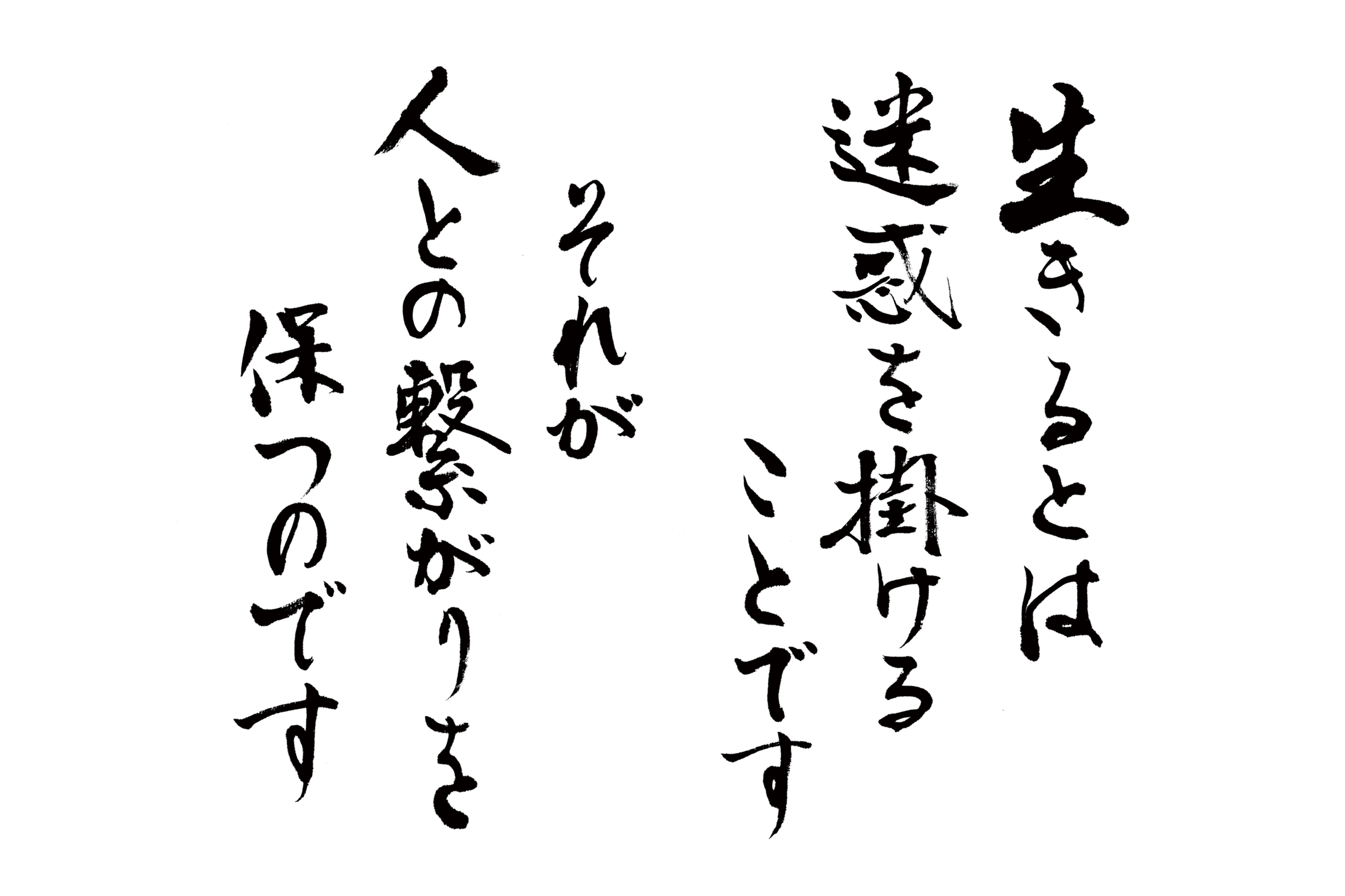 生きるとは迷惑を掛けることです。それが人との繋がりを保つのです。あじわい(何でも一人で出来てしまえば、人は一人ぼっちになってしまう。)
